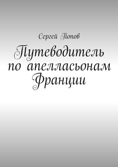 Книга Путеводитель по апелласьонам Франции (Сергей Александрович Попов)